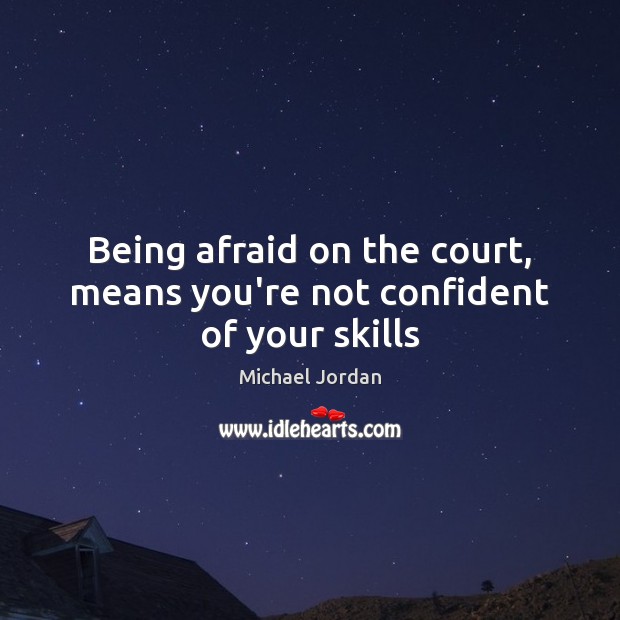 Being afraid on the court, means you’re not confident of your skills Michael Jordan Picture Quote