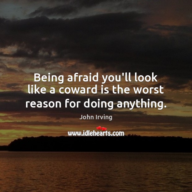 Being afraid you’ll look like a coward is the worst reason for doing anything. John Irving Picture Quote
