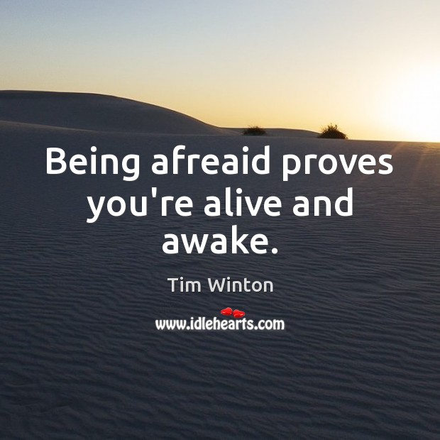 Being afreaid proves you’re alive and awake. Tim Winton Picture Quote