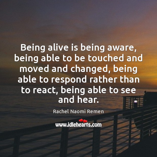 Being alive is being aware, being able to be touched and moved Rachel Naomi Remen Picture Quote