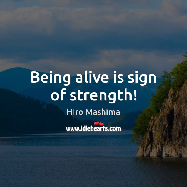 Being alive is sign of strength! Hiro Mashima Picture Quote