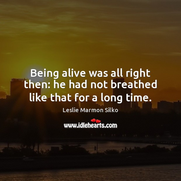 Being alive was all right then: he had not breathed like that for a long time. Leslie Marmon Silko Picture Quote