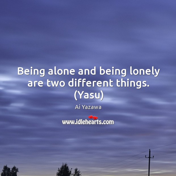Being alone and being lonely are two different things. (Yasu) Ai Yazawa Picture Quote