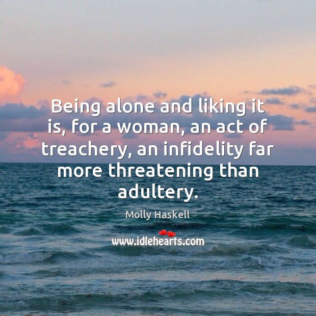 Being alone and liking it is, for a woman, an act of Molly Haskell Picture Quote