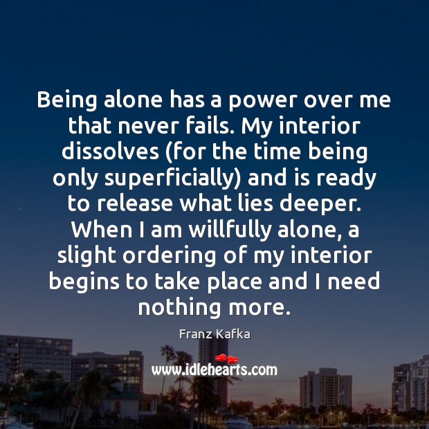 Being alone has a power over me that never fails. My interior Franz Kafka Picture Quote