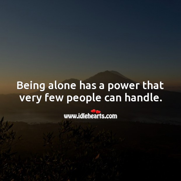 Being alone has a power that very few people can handle. Image