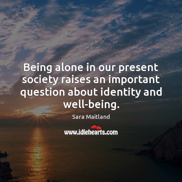 Being alone in our present society raises an important question about identity Sara Maitland Picture Quote