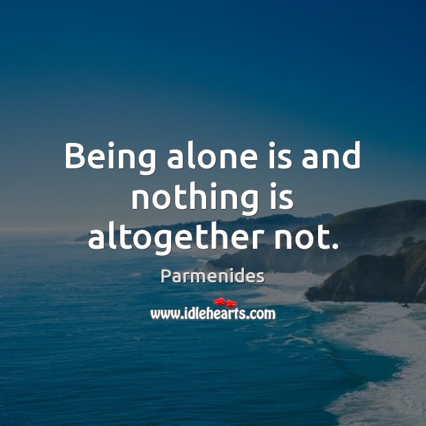 Being alone is and nothing is altogether not. Parmenides Picture Quote