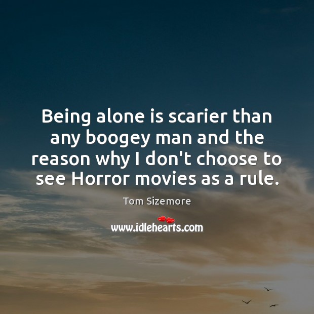 Being alone is scarier than any boogey man and the reason why Tom Sizemore Picture Quote