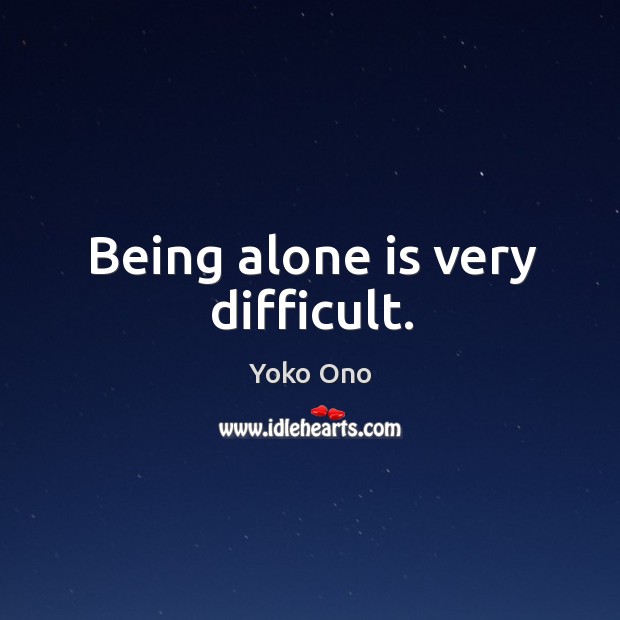 Being alone is very difficult. Yoko Ono Picture Quote