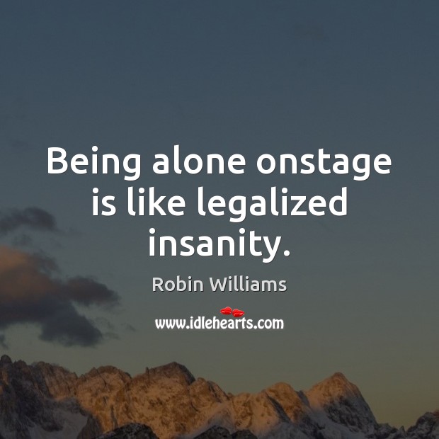Being alone onstage is like legalized insanity. Robin Williams Picture Quote