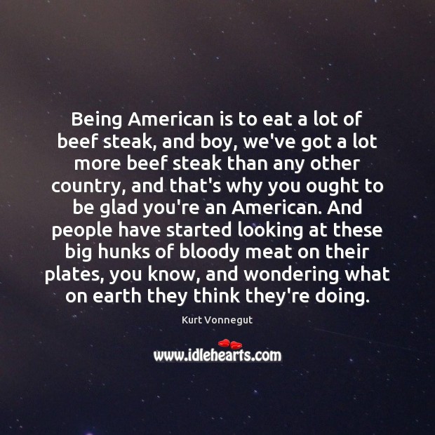 Being American is to eat a lot of beef steak, and boy, Kurt Vonnegut Picture Quote