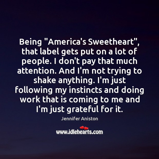 Being “America’s Sweetheart”, that label gets put on a lot of people. Jennifer Aniston Picture Quote