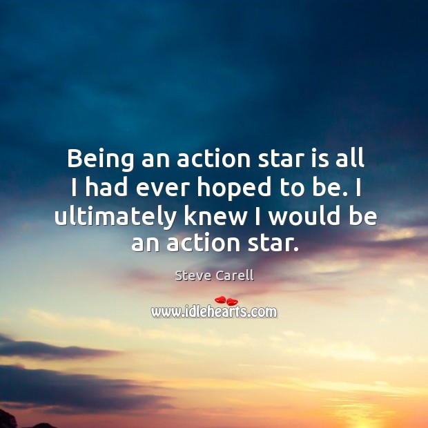 Being an action star is all I had ever hoped to be. Steve Carell Picture Quote