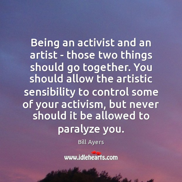 Being an activist and an artist – those two things should go Bill Ayers Picture Quote