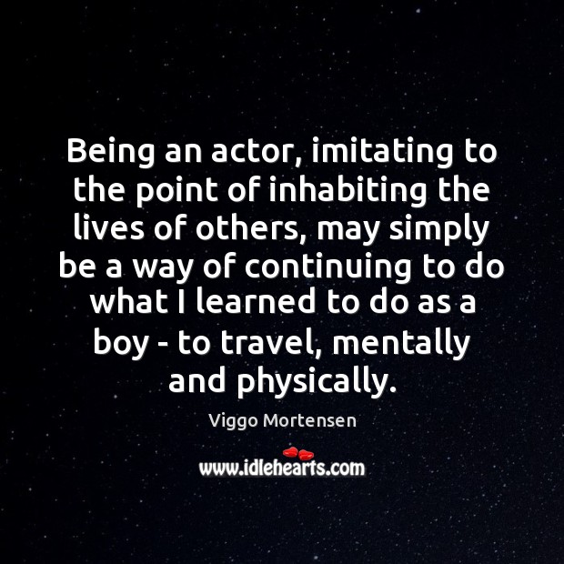 Being an actor, imitating to the point of inhabiting the lives of Viggo Mortensen Picture Quote