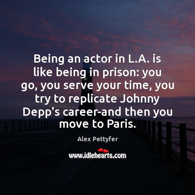 Being an actor in L.A. is like being in prison: you Alex Pettyfer Picture Quote