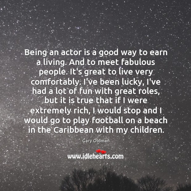 Being an actor is a good way to earn a living. And Gary Oldman Picture Quote