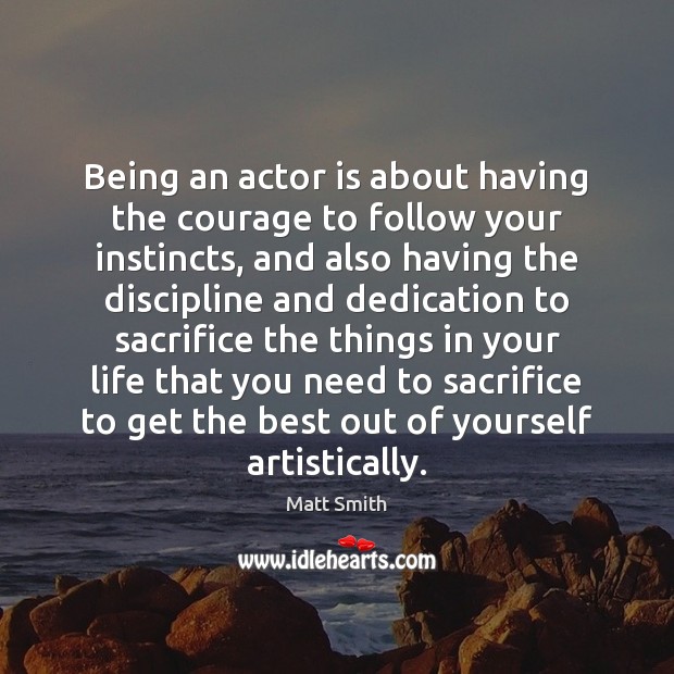 Being an actor is about having the courage to follow your instincts, Matt Smith Picture Quote