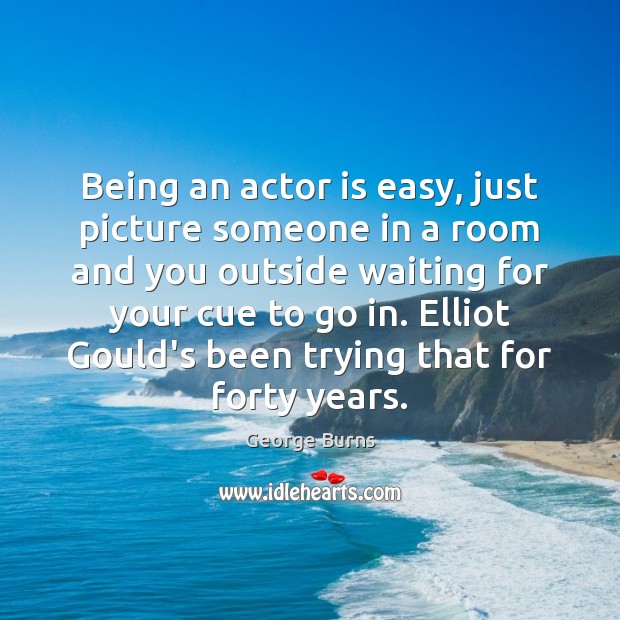 Being an actor is easy, just picture someone in a room and George Burns Picture Quote
