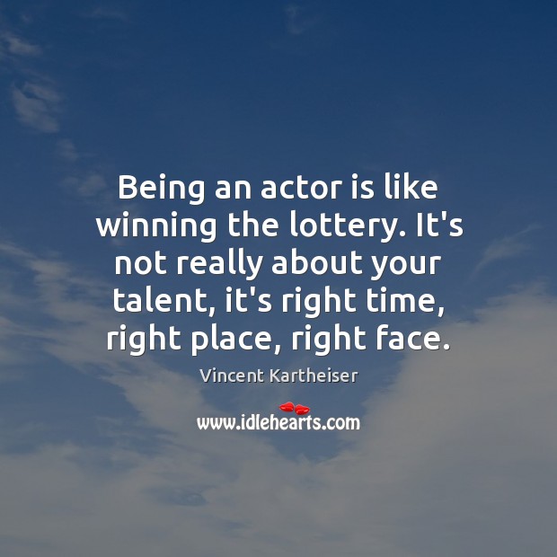 Being an actor is like winning the lottery. It’s not really about Vincent Kartheiser Picture Quote