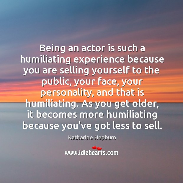 Being an actor is such a humiliating experience because you are selling Katharine Hepburn Picture Quote