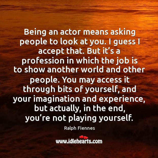 Being an actor means asking people to look at you. Ralph Fiennes Picture Quote