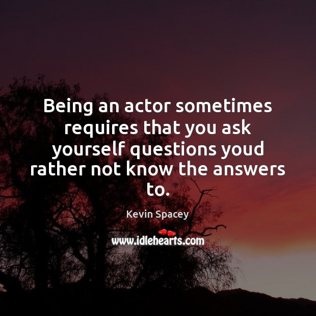 Being an actor sometimes requires that you ask yourself questions youd rather Image