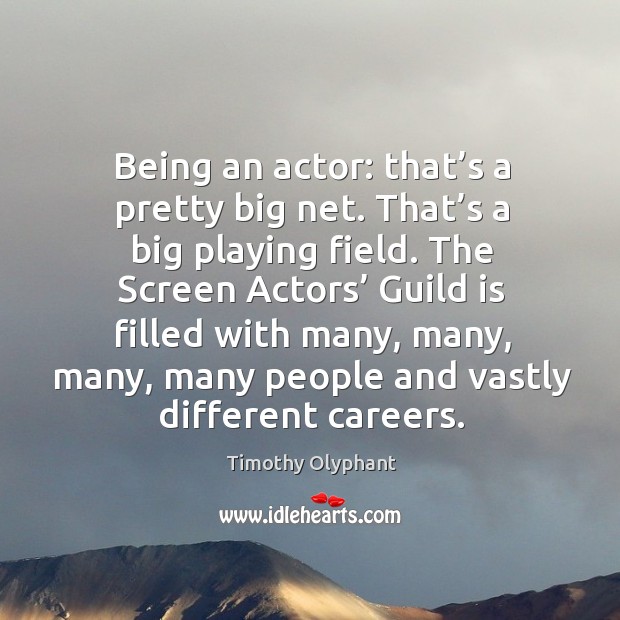 Being an actor: that’s a pretty big net. That’s a big playing field. Image