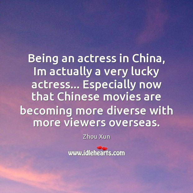 Being an actress in China, Im actually a very lucky actress… Especially Zhou Xun Picture Quote
