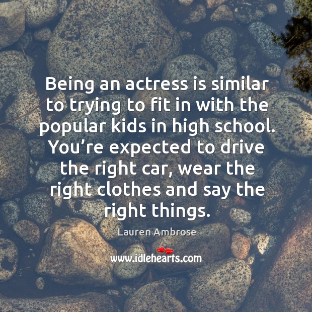Being an actress is similar to trying to fit in with the popular kids in high school. Lauren Ambrose Picture Quote