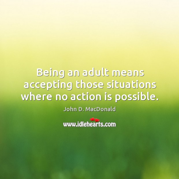 Being an adult means accepting those situations where no action is possible. Action Quotes Image