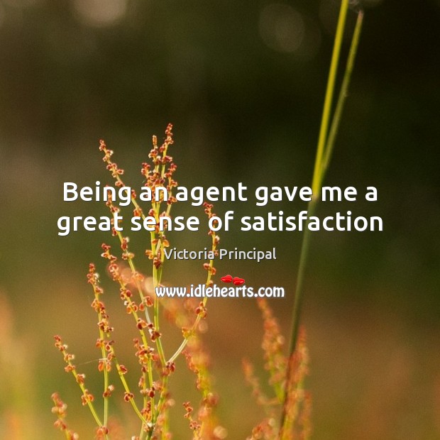 Being an agent gave me a great sense of satisfaction Victoria Principal Picture Quote