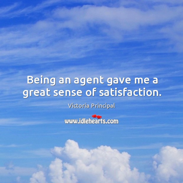 Being an agent gave me a great sense of satisfaction. Victoria Principal Picture Quote