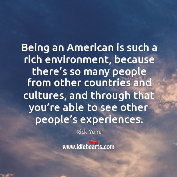Being an american is such a rich environment, because there’s so many people from Image