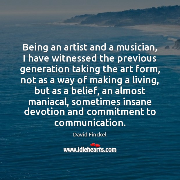 Being an artist and a musician, I have witnessed the previous generation David Finckel Picture Quote