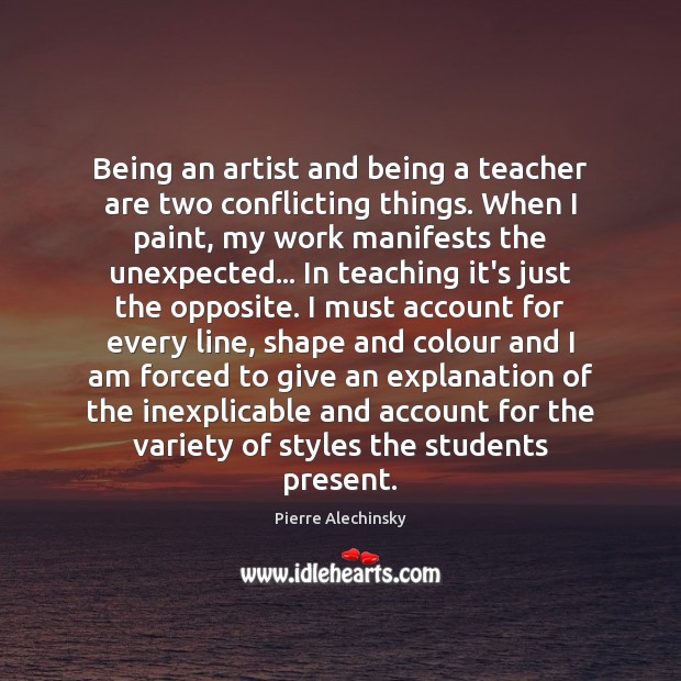 Being an artist and being a teacher are two conflicting things. When Pierre Alechinsky Picture Quote