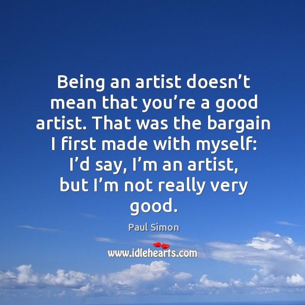 Being an artist doesn’t mean that you’re a good artist. Paul Simon Picture Quote