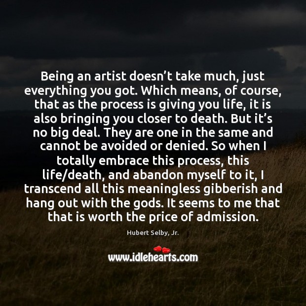 Being an artist doesn’t take much, just everything you got. Which Hubert Selby, Jr. Picture Quote