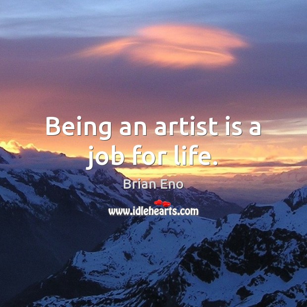 Being an artist is a job for life. Brian Eno Picture Quote