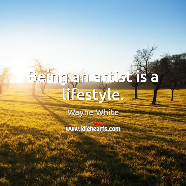 Being an artist is a lifestyle. Wayne White Picture Quote