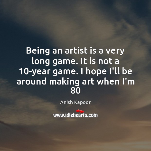 Being an artist is a very long game. It is not a 10 Image