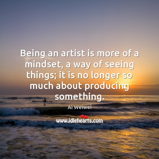 Being an artist is more of a mindset, a way of seeing Ai Weiwei Picture Quote