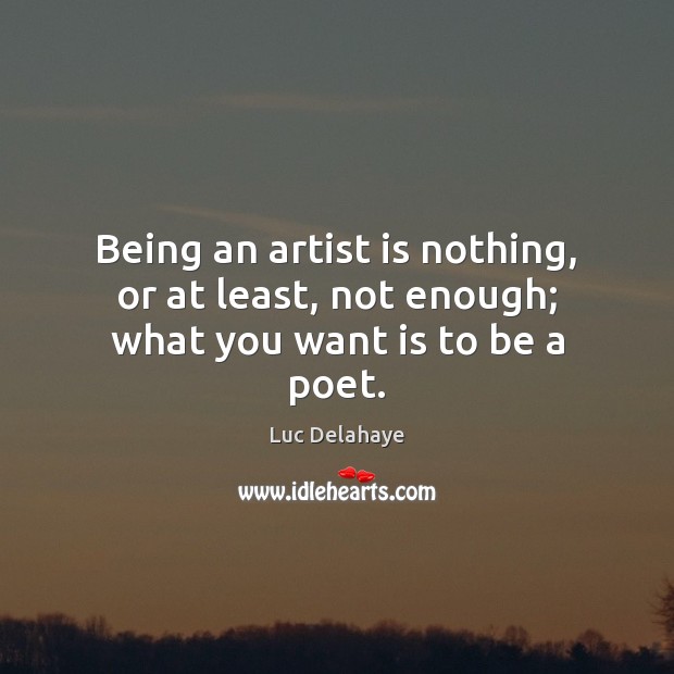 Being an artist is nothing, or at least, not enough; what you want is to be a poet. Luc Delahaye Picture Quote