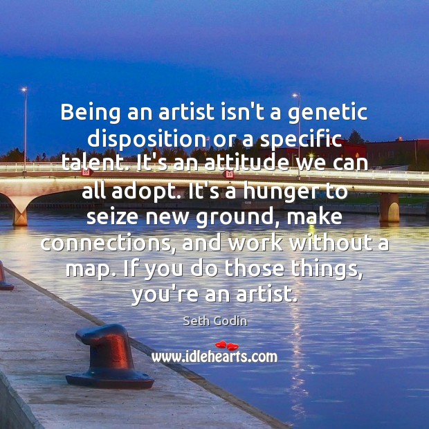 Being an artist isn’t a genetic disposition or a specific talent. It’s Seth Godin Picture Quote