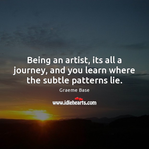 Being an artist, its all a journey, and you learn where the subtle patterns lie. Image