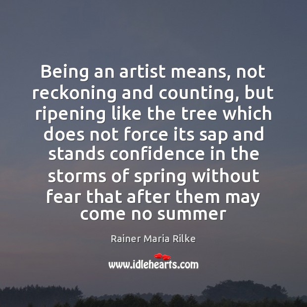Being an artist means, not reckoning and counting, but ripening like the Rainer Maria Rilke Picture Quote