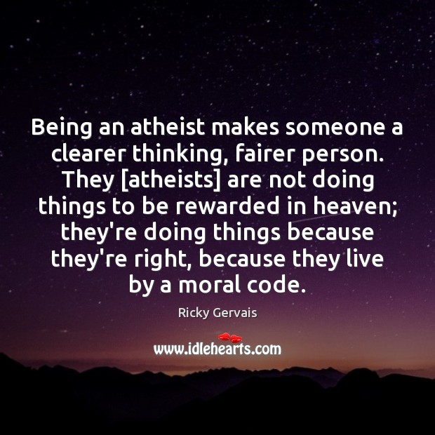 Being an atheist makes someone a clearer thinking, fairer person. They [atheists] Ricky Gervais Picture Quote