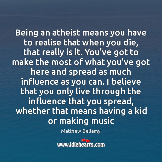Being an atheist means you have to realise that when you die, Matthew Bellamy Picture Quote