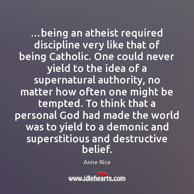 …being an atheist required discipline very like that of being Catholic. One Anne Rice Picture Quote